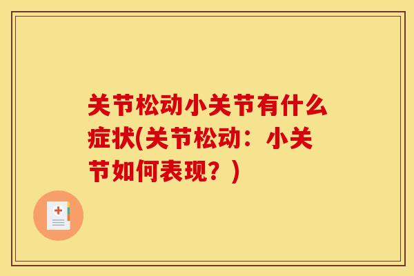 关节松动小关节有什么症状(关节松动：小关节如何表现？)