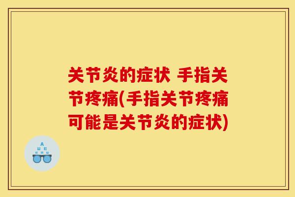 关节炎的症状 手指关节疼痛(手指关节疼痛可能是关节炎的症状)