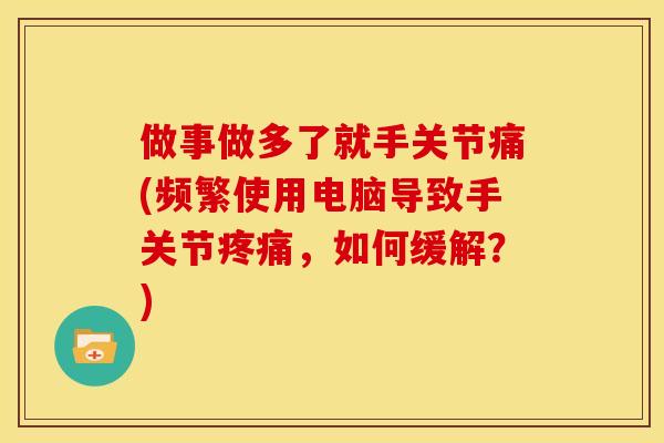 做事做多了就手关节痛(频繁使用电脑导致手关节疼痛，如何缓解？)