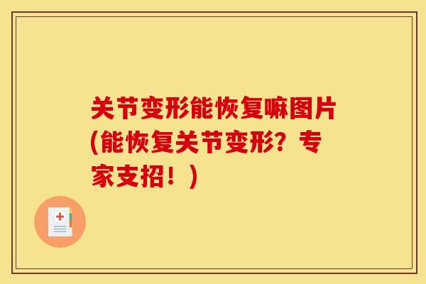 关节变形能恢复嘛图片(能恢复关节变形？专家支招！)
