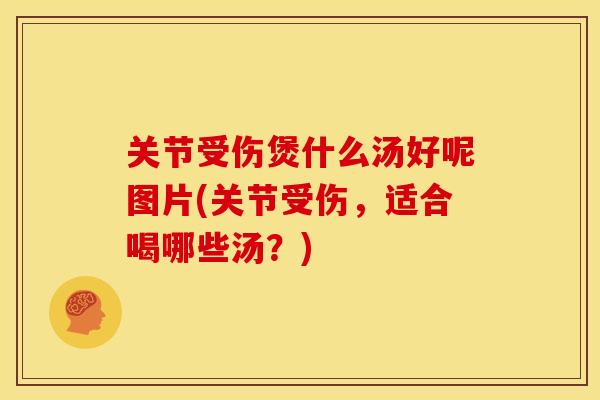 关节受伤煲什么汤好呢图片(关节受伤，适合喝哪些汤？)