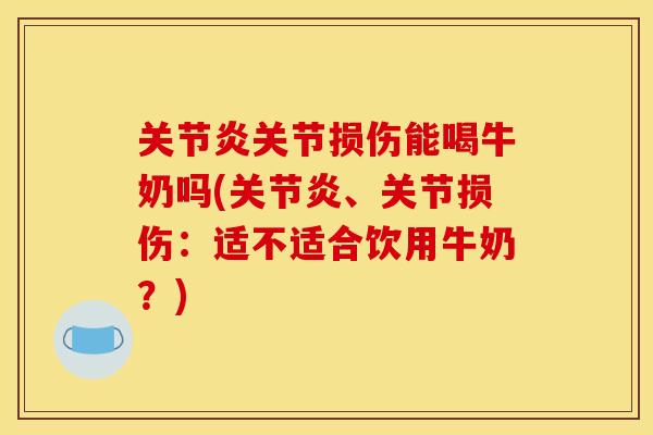 关节炎关节损伤能喝牛奶吗(关节炎、关节损伤：适不适合饮用牛奶？)