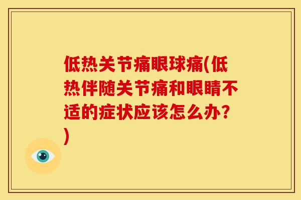 低热关节痛眼球痛(低热伴随关节痛和眼睛不适的症状应该怎么办？)