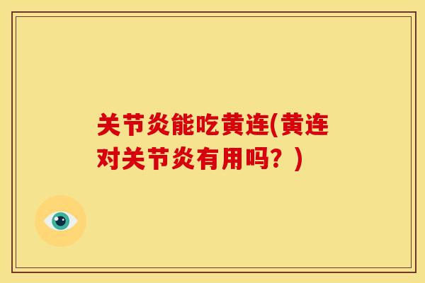 关节炎能吃黄连(黄连对关节炎有用吗？)