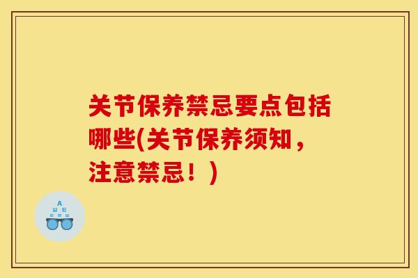 关节保养禁忌要点包括哪些(关节保养须知，注意禁忌！)