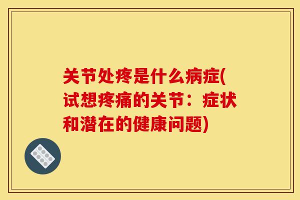 关节处疼是什么病症(试想疼痛的关节：症状和潜在的健康问题)