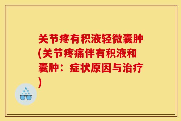 关节疼有积液轻微囊肿(关节疼痛伴有积液和囊肿：症状原因与治疗)