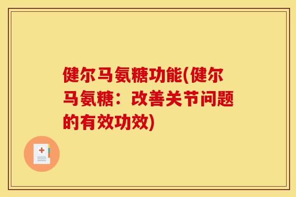 健尔马氨糖功能(健尔马氨糖：改善关节问题的有效功效)