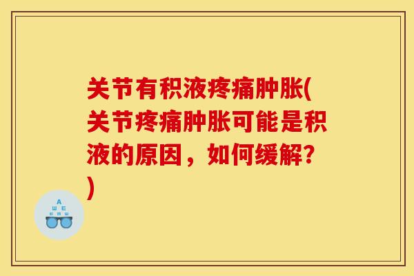 关节有积液疼痛肿胀(关节疼痛肿胀可能是积液的原因，如何缓解？)