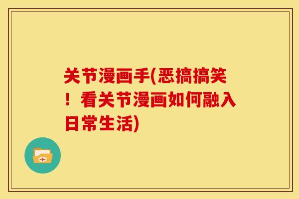 关节漫画手(恶搞搞笑！看关节漫画如何融入日常生活)