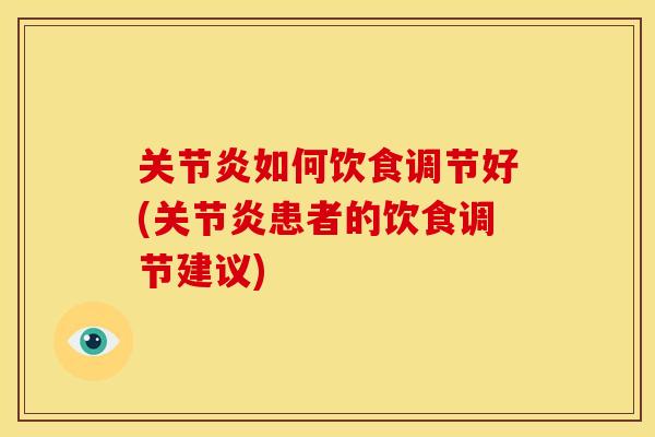 关节炎如何饮食调节好(关节炎患者的饮食调节建议)