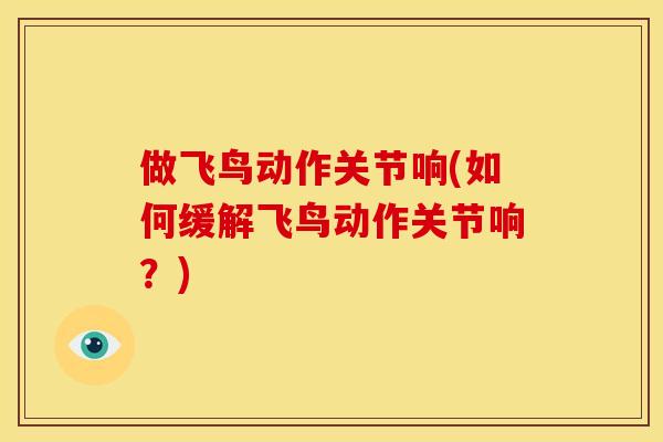 做飞鸟动作关节响(如何缓解飞鸟动作关节响？)