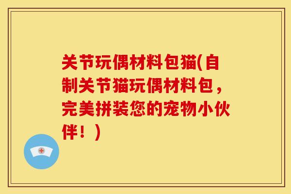 关节玩偶材料包猫(自制关节猫玩偶材料包，完美拼装您的宠物小伙伴！)