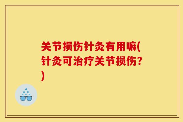 关节损伤针灸有用嘛(针灸可治疗关节损伤？)