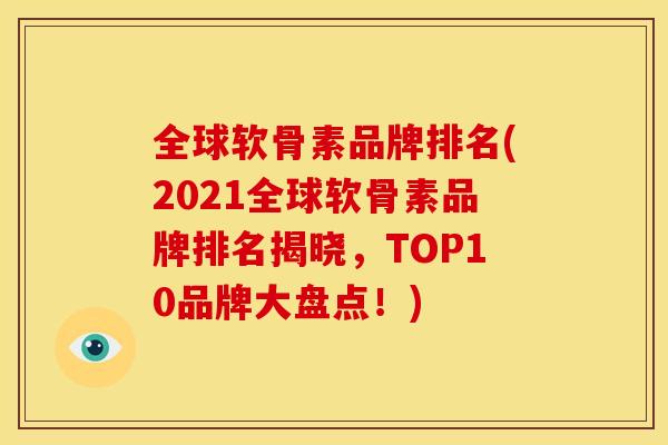 全球软骨素品牌排名(2021全球软骨素品牌排名揭晓，TOP10品牌大盘点！)