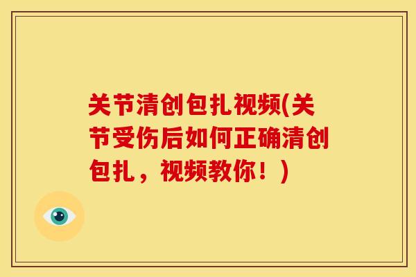 关节清创包扎视频(关节受伤后如何正确清创包扎，视频教你！)