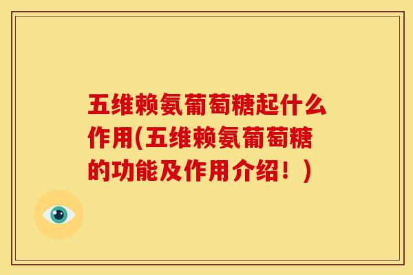 五维赖氨葡萄糖起什么作用(五维赖氨葡萄糖的功能及作用介绍！)