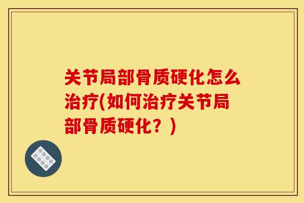 关节局部骨质硬化怎么治疗(如何治疗关节局部骨质硬化？)