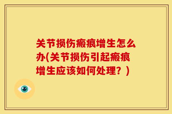 关节损伤瘢痕增生怎么办(关节损伤引起瘢痕增生应该如何处理？)