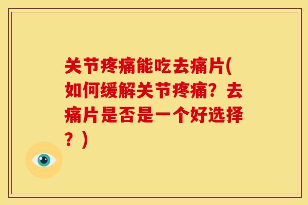 关节疼痛能吃去痛片(如何缓解关节疼痛？去痛片是否是一个好选择？)