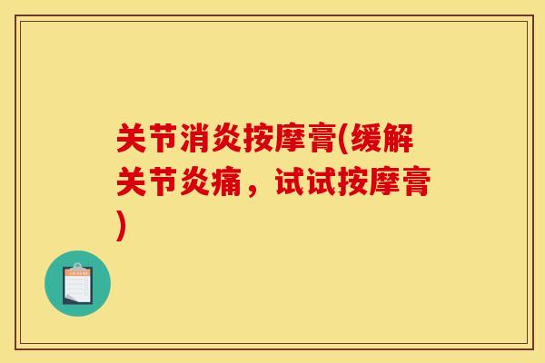关节消炎按摩膏(缓解关节炎痛，试试按摩膏)