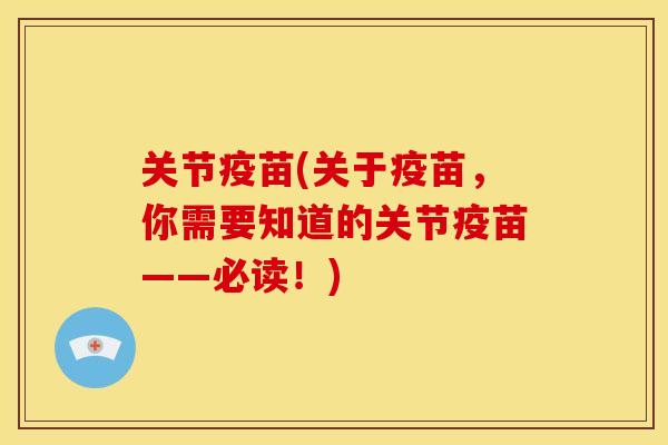 关节疫苗(关于疫苗，你需要知道的关节疫苗——必读！)