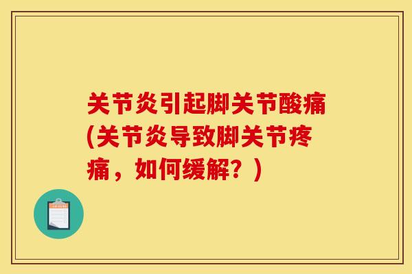 关节炎引起脚关节酸痛(关节炎导致脚关节疼痛，如何缓解？)