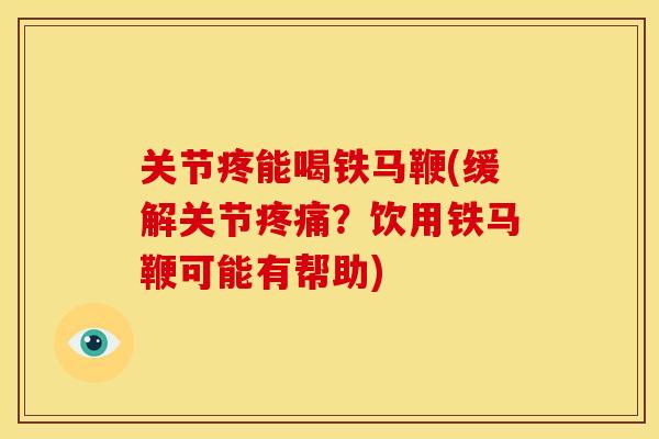 关节疼能喝铁马鞭(缓解关节疼痛？饮用铁马鞭可能有帮助)