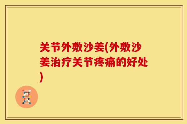 关节外敷沙姜(外敷沙姜治疗关节疼痛的好处)