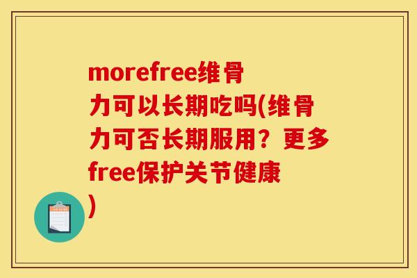 morefree维骨力可以长期吃吗(维骨力可否长期服用？更多free保护关节健康)