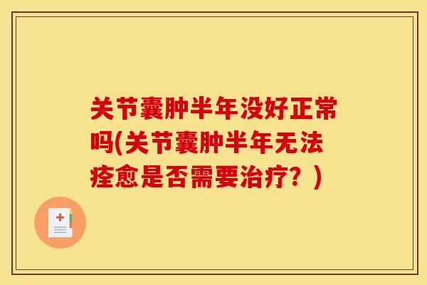 关节囊肿半年没好正常吗(关节囊肿半年无法痊愈是否需要治疗？)