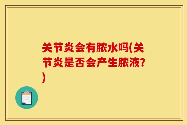 关节炎会有脓水吗(关节炎是否会产生脓液？)