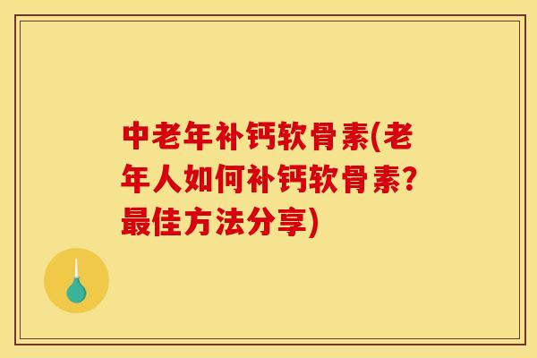 中老年补钙软骨素(老年人如何补钙软骨素？最佳方法分享)