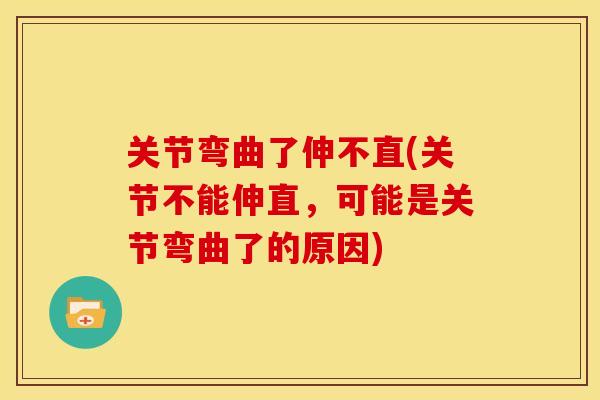 关节弯曲了伸不直(关节不能伸直，可能是关节弯曲了的原因)