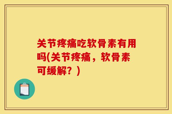 关节疼痛吃软骨素有用吗(关节疼痛，软骨素可缓解？)