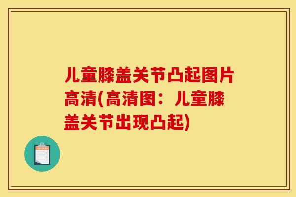 儿童膝盖关节凸起图片高清(高清图：儿童膝盖关节出现凸起)