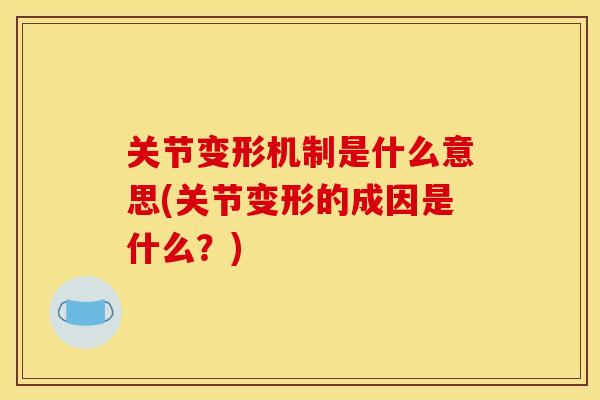 关节变形机制是什么意思(关节变形的成因是什么？)