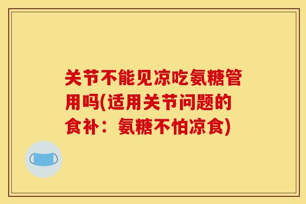 关节不能见凉吃氨糖管用吗(适用关节问题的食补：氨糖不怕凉食)