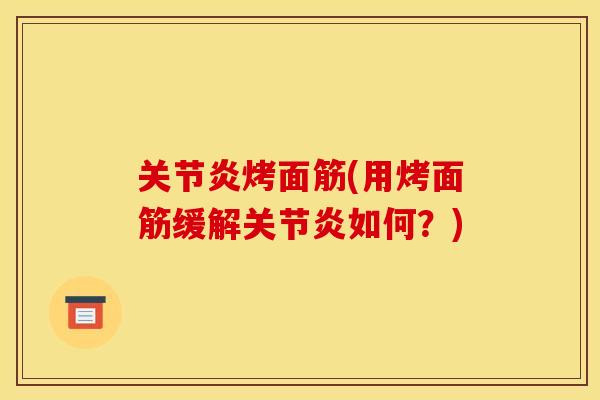关节炎烤面筋(用烤面筋缓解关节炎如何？)