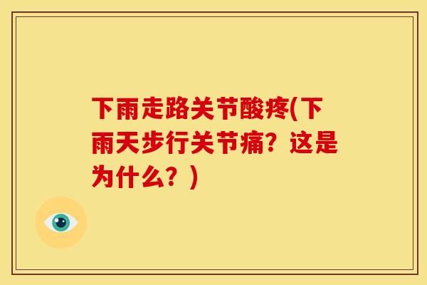 下雨走路关节酸疼(下雨天步行关节痛？这是为什么？)