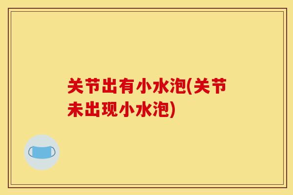 关节出有小水泡(关节未出现小水泡)