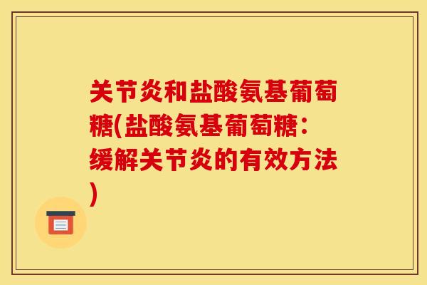 关节炎和盐酸氨基葡萄糖(盐酸氨基葡萄糖：缓解关节炎的有效方法)
