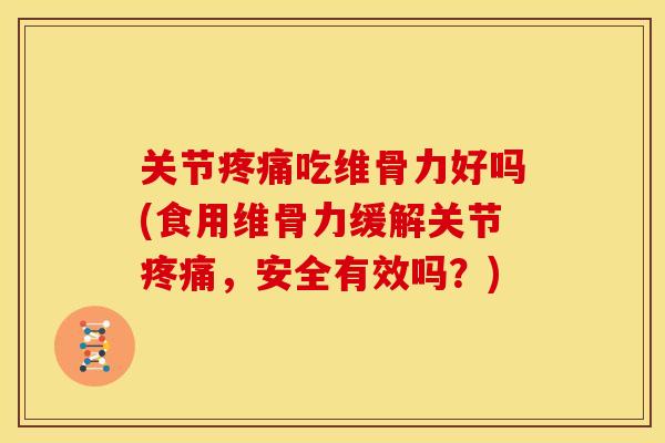 关节疼痛吃维骨力好吗(食用维骨力缓解关节疼痛，安全有效吗？)