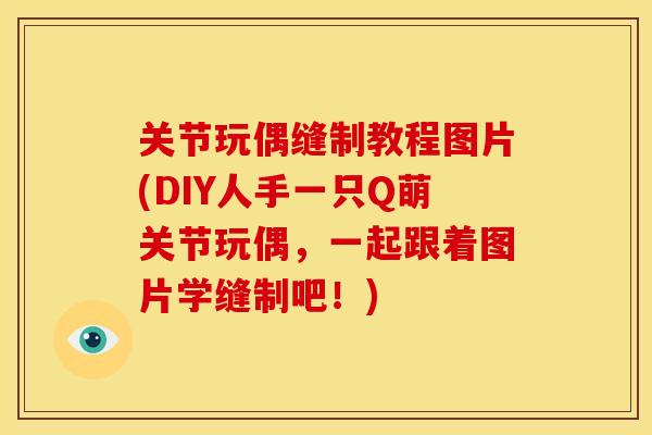 关节玩偶缝制教程图片(DIY人手一只Q萌关节玩偶，一起跟着图片学缝制吧！)