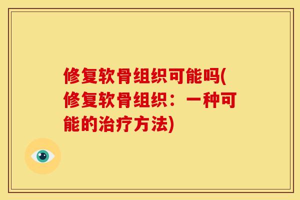 修复软骨组织可能吗(修复软骨组织：一种可能的治疗方法)