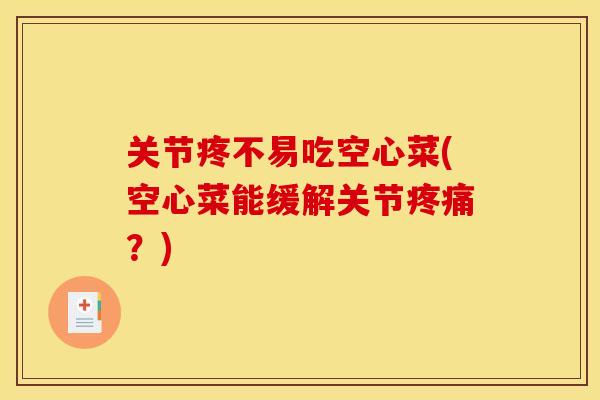 关节疼不易吃空心菜(空心菜能缓解关节疼痛？)