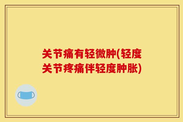 关节痛有轻微肿(轻度关节疼痛伴轻度肿胀)