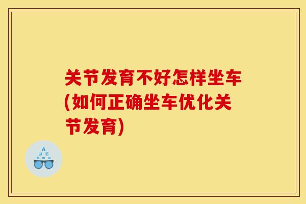 关节发育不好怎样坐车(如何正确坐车优化关节发育)