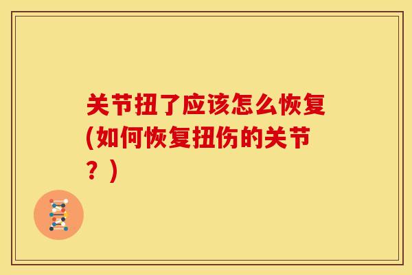 关节扭了应该怎么恢复(如何恢复扭伤的关节？)