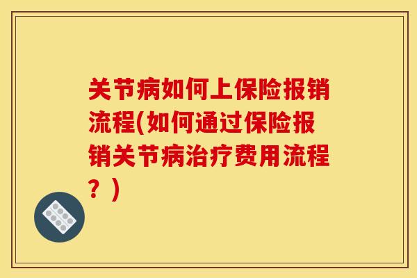 关节病如何上保险报销流程(如何通过保险报销关节病治疗费用流程？)